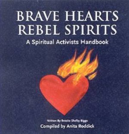 Brave Hearts, Rebel Spirits: A Spiritual Activist's Handbook by Anita Roddick & Brooke Shelby Biggs