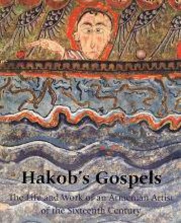 Hakob's Gospels: the Life and Work of an Armenian Artist of the Sixteenth Century by GREENWOOD TIMOTHY & VARDANYAN EDDA