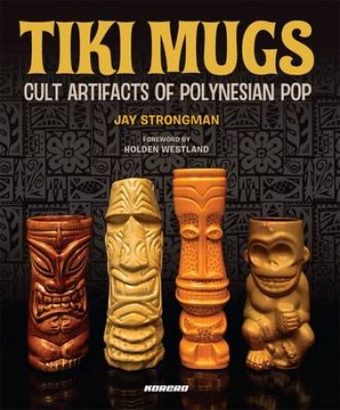 Tiki Mugs: Artifacts of Polynesian Pop by Jay Strongman