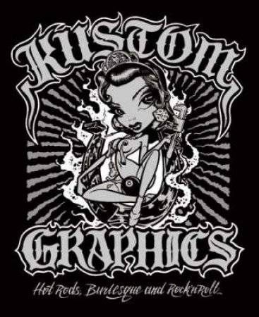 Kustom Graphics: Hot Rods, Burlesque and Rock'n'roll by Ian C Parliament