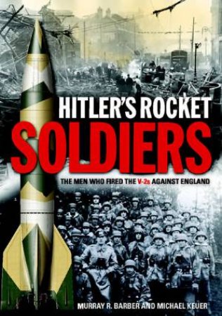 Hitler's Rocket Soldiers: Firing the V-2s Against England by BARBER & KEUER