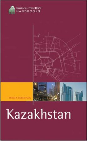 Business Traveller's Guide To Kazakhstan by Fergus Robertson