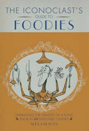 An Iconoclast's Guide to Foodies by Alexandra Parsons