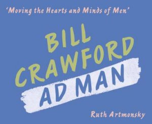 Moving the Hearts and Minds of Men: Bill Crawford, Ad Man by ARTMONSKY RUTH