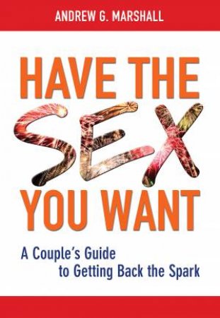 Have the Sex You Want: A Couple's Guide to Getting Back the Spark by Andrew G. Marshall