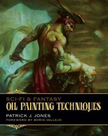 Sci-Fi & Fantasy Oil Painting Techniques by Patrick J. Jones