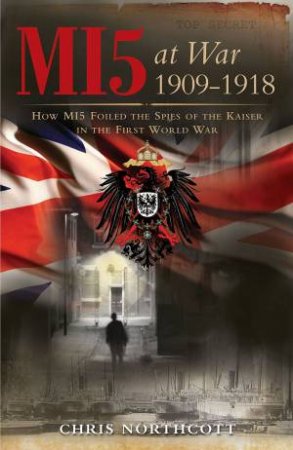 MI5 at War 1909-1918 by CHRIS NORTHCOTT