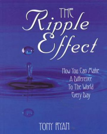 Ripple Effect: How You Can Make a Difference In The World Everyday by Tony Ryan