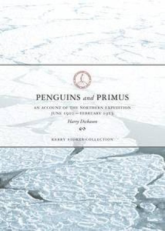 Penguins and Primus : An Account of the Northern Expedition June 1910-Febuary 1913 by Harry Dickason