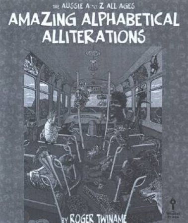 The Aussie A To Z All Ages: Amazing Alphabetical Alliterations by Roger Twinhame