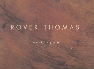 Rover Thomas:I Want To Paint by Carrigan Belinda Ed