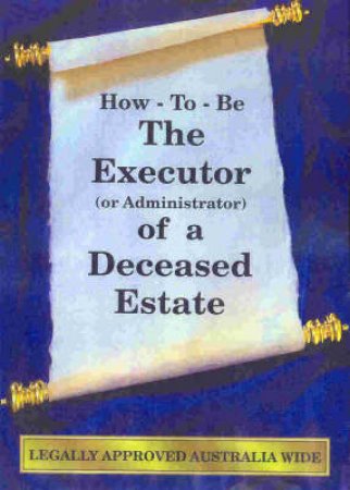 How To Be The Executor Or Administrator Of A Deceased Estate by Various