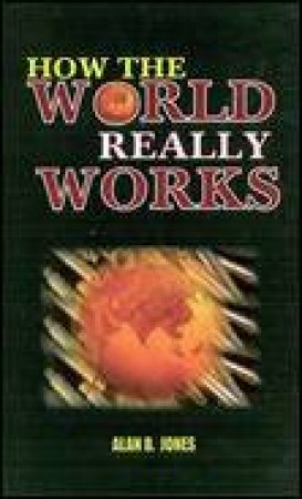 How The World Really Works by Alan B Jones