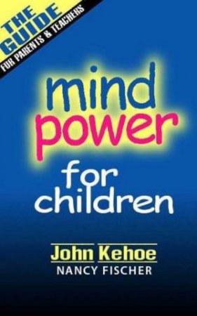 Mind Power For Children: The Guide For Parents & Teachers by John Kehoe & Nancy Fischer