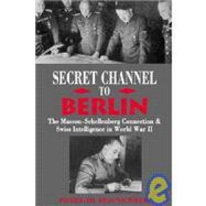 Secret Channel to Berlin: the Masson-schellenberg Connection & Swiss Intelligence in World War Ii by BRAUNSCHWEIG PIERRE