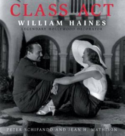 Class Act: William Haines: Legendary Hollywood Decorator by SCHIFANO PETER & MATHISON JEAN