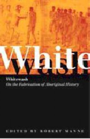 Whitewash: On The Fabrication Of Aboriginal History by Robert Manne