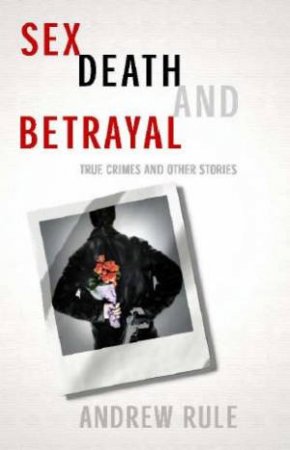 Sex, Death & Betrayal by Andrew Rule