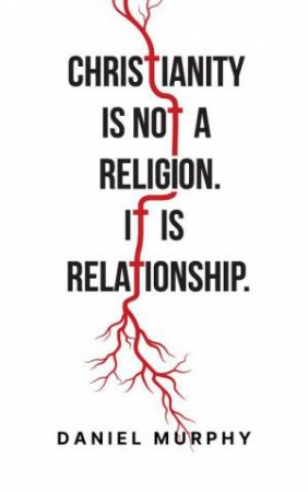 Christianity is not Religion, it is Relationship by Dan Murphy