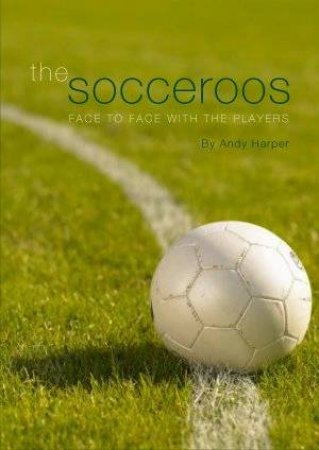 The Socceroos: Face To Face With The Players by Andy Harper