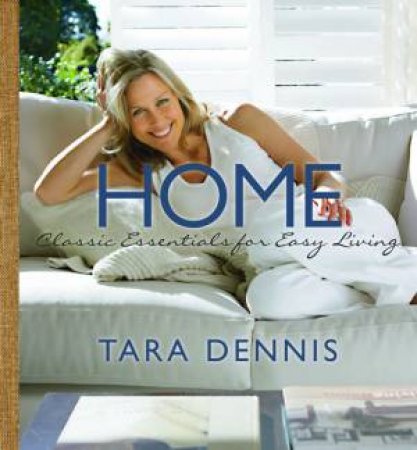 Home: Classic Essentials For Easy Living by Tara Dennis