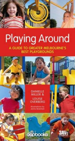 Playing Around: A Guide To Greater Melbourne's Best Playgrounds by Miller And Overberg