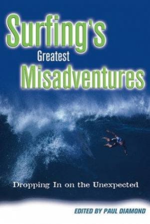 Surfing's Greatest Misadventures: Dropping In On The Unexpected by Paul Diamond