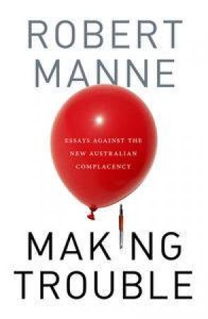 Making Trouble: Essays Against the New Australian Complacency by Robert Manne