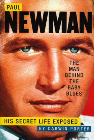 Paul Newman, the Man Behind the Baby Blues by Darwin Porter