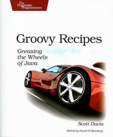 Groovy Recipes: Greasing The Wheels Of Java by Scott et al Davis