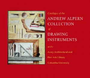 Catalogue of the Andrew Alpern Collection of Drawing Instruments by Avery Architectural And Fine Arts Library