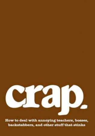 Crap: How to deal with annoying teachers, bosses, backstabbers, and other stuff That Stinks by CONLEY ERIN