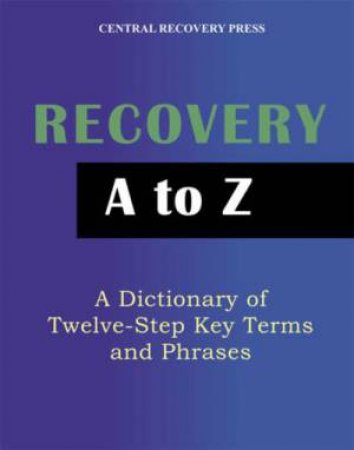 Recovery A to Z: A Dictionary of Twelve-Step Key Terms and Phrases by Central Recovery Press