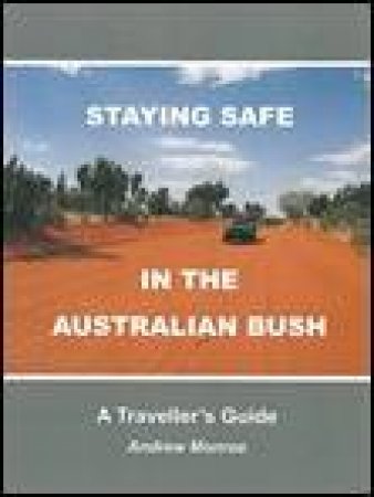 Staying Safe in the Australian Bush: A Traveller's Guide by Andrew Monroe