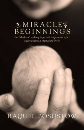 Miracle Beginnings: For Mothers' Seeking Hope and Inspiration After Experiencing a Premature Birth by Racquel Bosustow