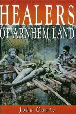 Healers Of Arnhem Land by John Cawte