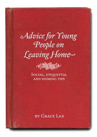 Advice for Young People on Leaving Home: Social, Etiquettal and Homing Tips by Grace Lax