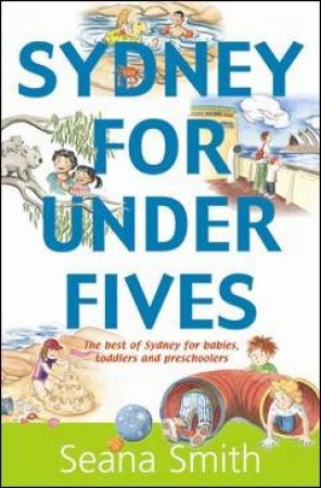 Sydney For Under Fives: The Best of Sydney for Babies, Toddlers and Preschoolers by Seana Smith