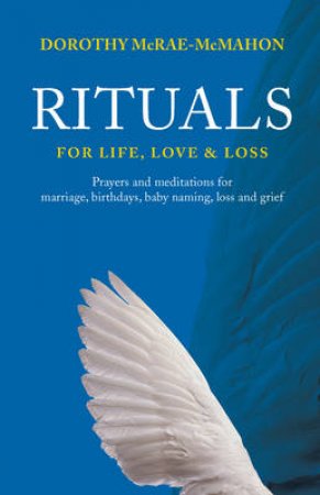 Rituals for Life, Love and Loss by Dorothy McRae-McMahon