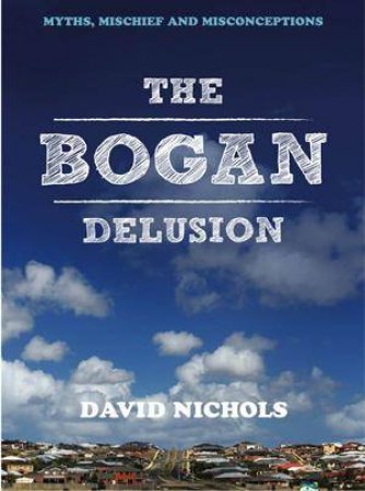 Bogan Delusion, The:Myths, Mischief and Misconceptions by David Nichols