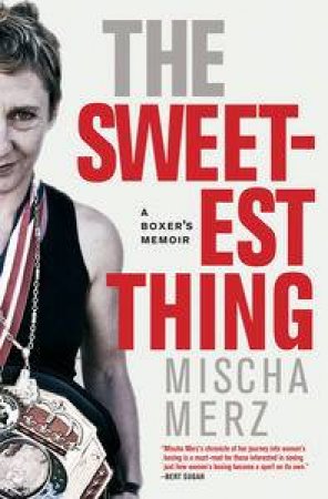 The Sweetest Thing : A Boxer's Memoir by Mischa Merz