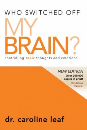 Who Switched Off My Brain? Revised: Controlling Toxic Thoughts and Emotions by Caroline Leaf