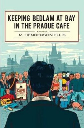 Keeping Bedlam At Bay In The Prague Cafe by M. Henderson Ellis