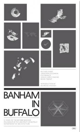 Banham in Buffalo: Peter Reyner Banham Fellows at Buffalo by TABOLT, KUBO, GILABERT, PINEIRO & SOLOMON HADIGI