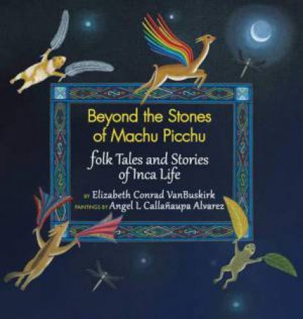 Beyond the Stones of Machu Picchu: Folk Tales and Stories of Inca Life by ELIZABETH CONRAD VANBUSKIRK