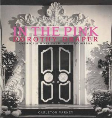 In the Pink: Dorothy Draper America's Most Fabulous Decorator by VARNEY CARLETON