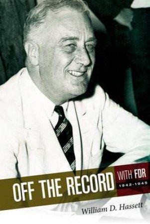 Off the Record with FDR: 1942-1945 by HASSETT WILLIAM D.