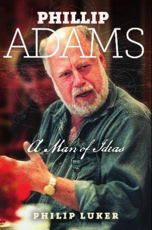 Phillip Adams: A Man of Ideas by Philip Luker