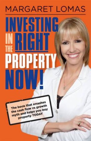 Investing In The Right Property Now by Margaret Lomas