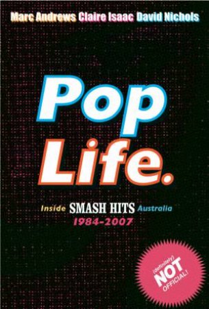 Pop Life: Inside Smash Hits Australia 1984 - 2007 by Marc Andrews